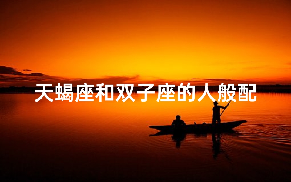 天蝎座和双子座的人般配吗—天蝎双子能否成为好友？