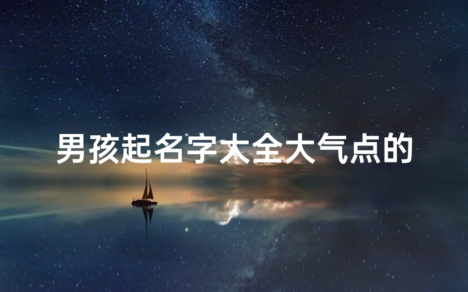 男孩起名字大全大气点的(简单大气的男孩名字)