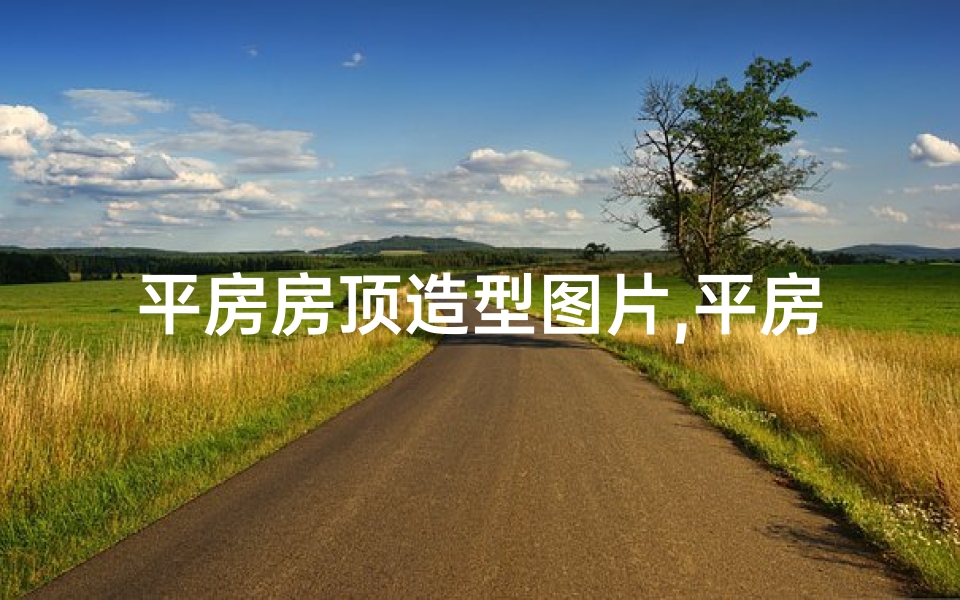 平房房顶造型图片,平房顶风光无限，风水宝地宜人宜居