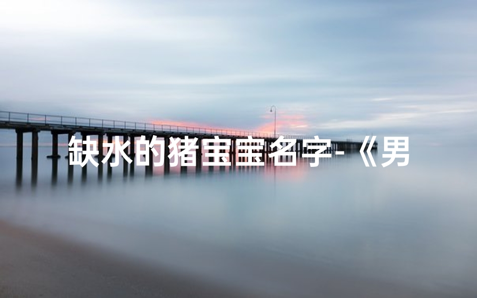缺水的猪宝宝名字-《男猪宝宝补水润木：创意取名宝典》