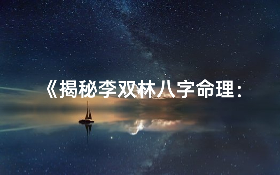 《揭秘李双林八字命理：精准解析人生运势》