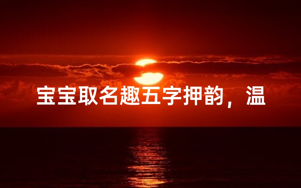 宝宝取名趣五字押韵，温馨寓意好名字