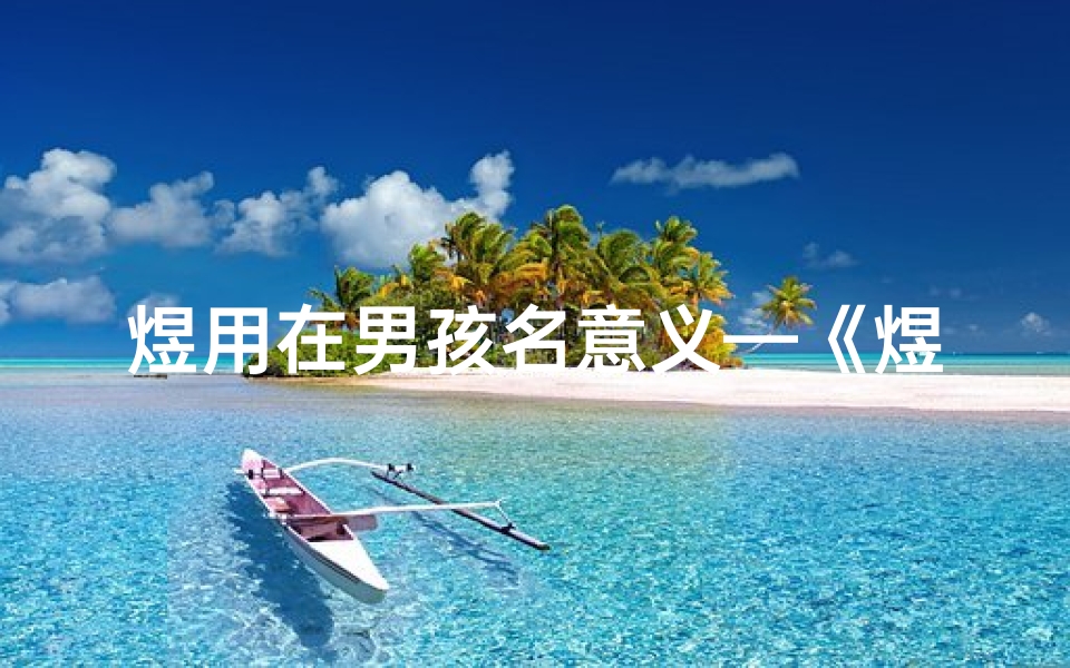 煜用在男孩名意义—《煜字寓意吉祥，为龙宝宝男孩取名新灵感》