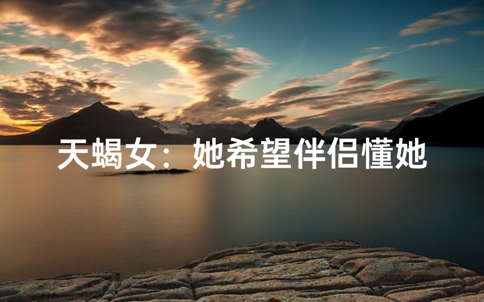 天蝎女：她希望伴侣懂她，为何如此执着？