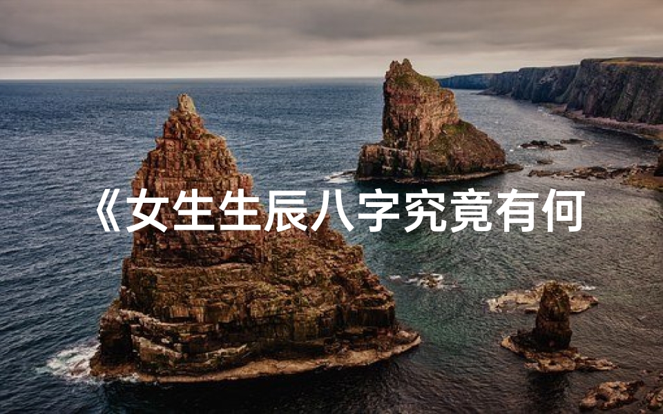《女生生辰八字究竟有何含义？》