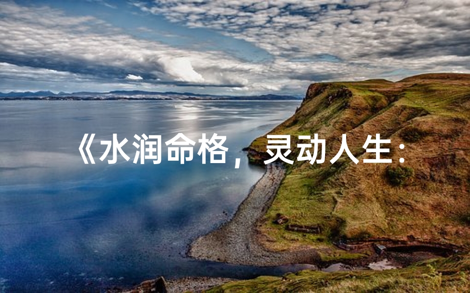 《水润命格，灵动人生：探寻水之名的魅力》