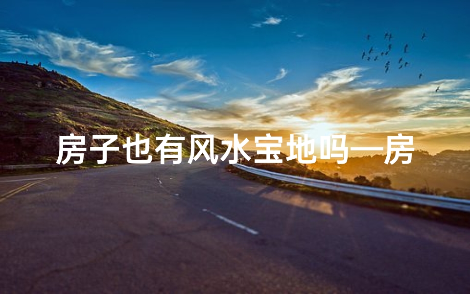 房子也有风水宝地吗—房子风水揭秘：揭秘风水宝地的秘密