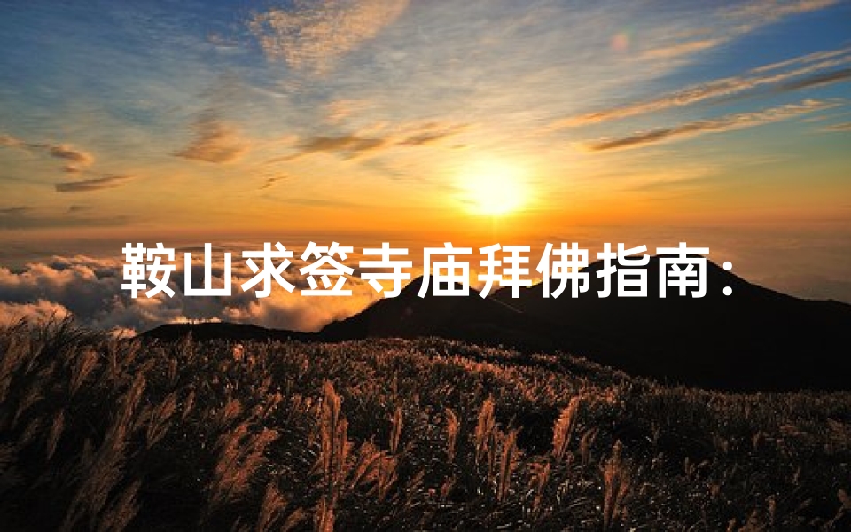 鞍山求签寺庙拜佛指南：寻访神秘祈福之地