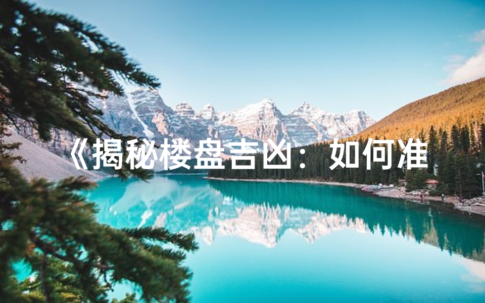 《揭秘楼盘吉凶：如何准确判断好坏风水》