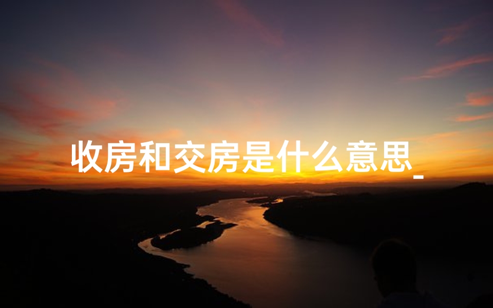 收房和交房是什么意思_收楼交房风水注意事项揭秘