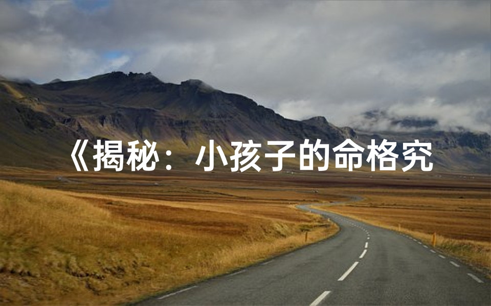 《揭秘：小孩子的命格究竟有何含义？》