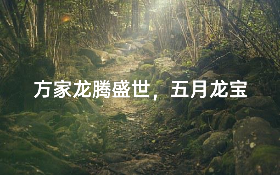 方家龙腾盛世，五月龙宝宝男孩取名大揭秘