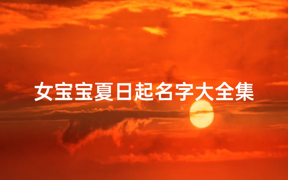 女宝宝夏日起名字大全集(女宝宝出生在夏天起什么名字好听)