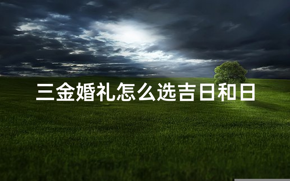 三金婚礼怎么选吉日和日子;三金结婚的时候放哪