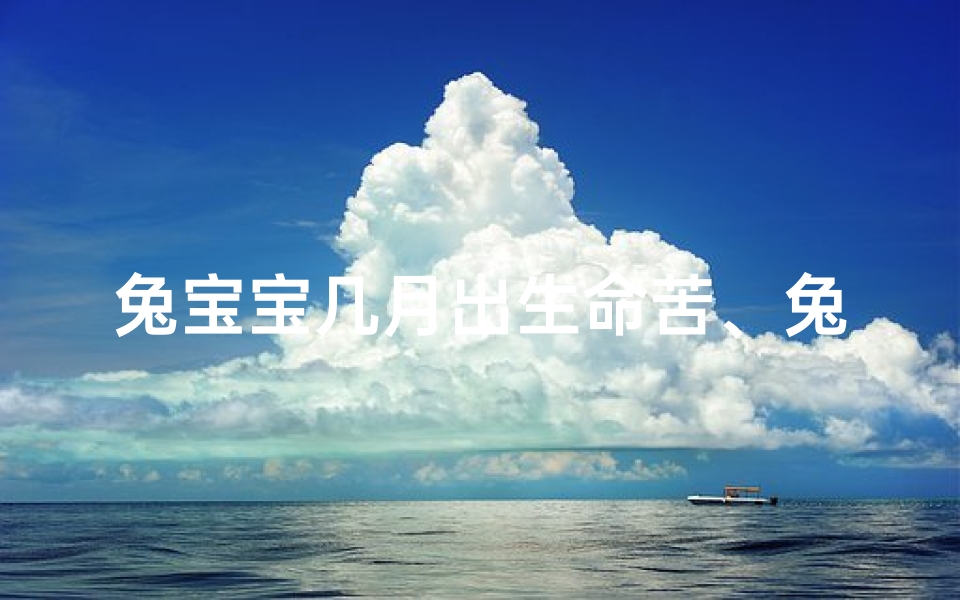 兔宝宝几月出生命苦、兔宝宝几月出生最命好？揭秘最佳吉月