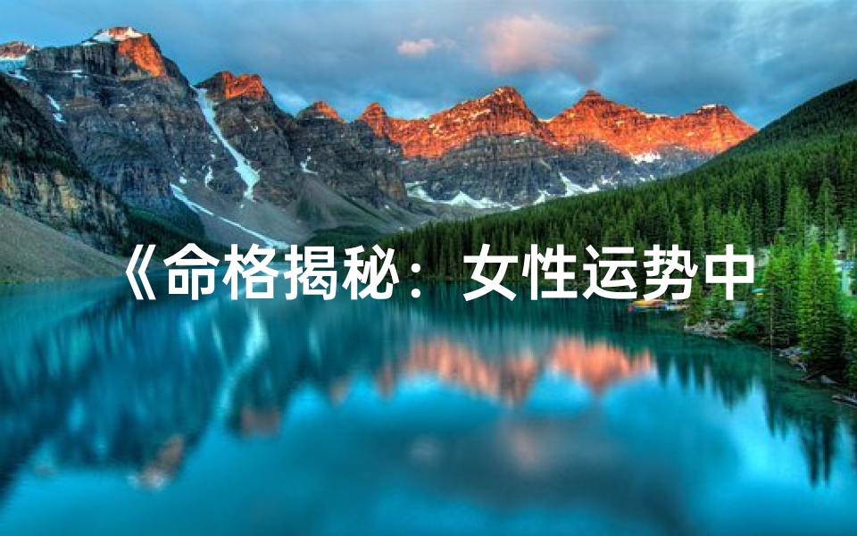《命格揭秘：女性运势中的官星奥秘》