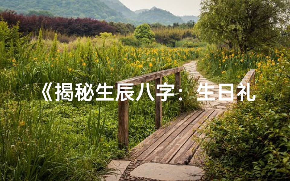 《揭秘生辰八字：生日礼物大全指南》