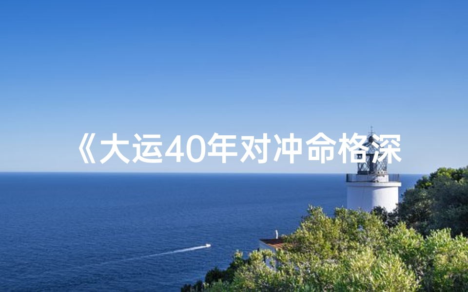 《大运40年对冲命格深度解析》