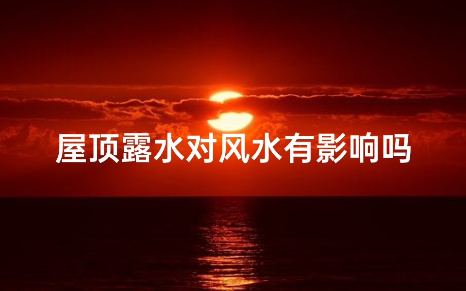 屋顶露水对风水有影响吗