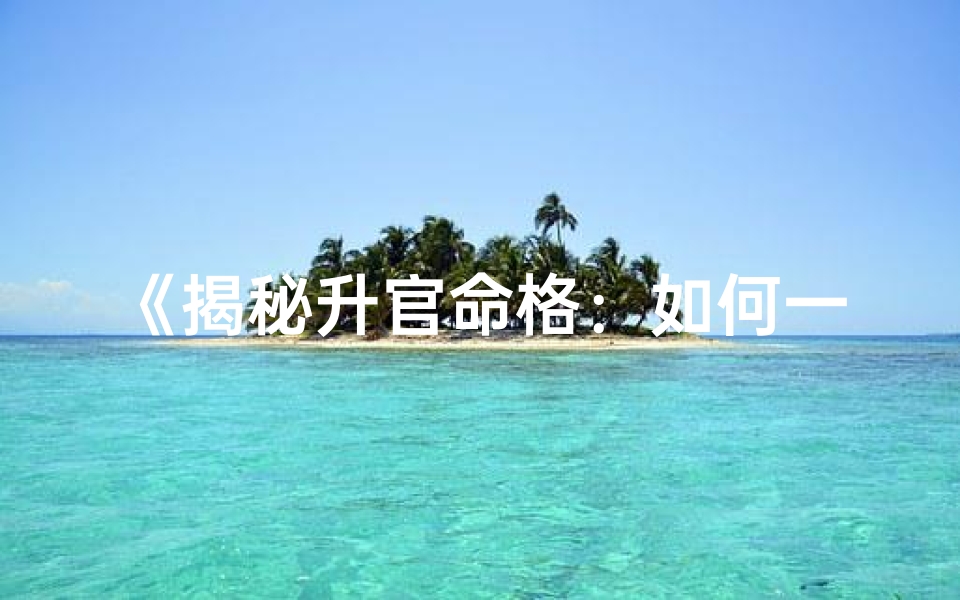 《揭秘升官命格：如何一眼看出你的官运》