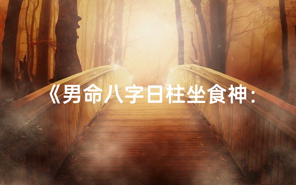 《男命八字日柱坐食神：运势亨通的人生奥秘》