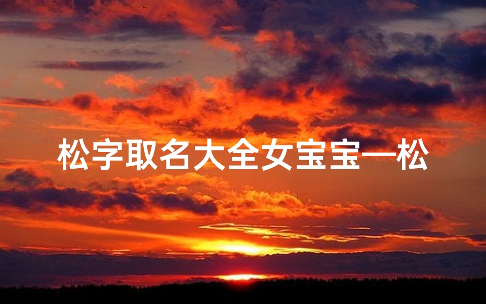 松字取名大全女宝宝—松字取名忌讳