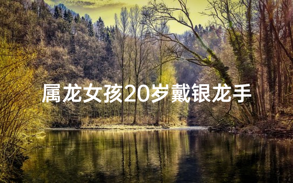 属龙女孩20岁戴银龙手镯