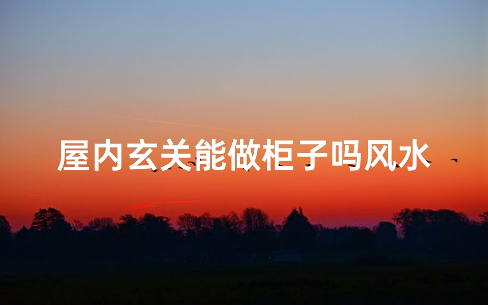 屋内玄关能做柜子吗风水好吗,玄关柜风水解析：室内玄关能做柜子吗？
