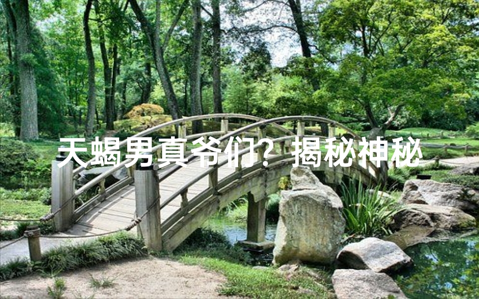 天蝎男真爷们？揭秘神秘魅力