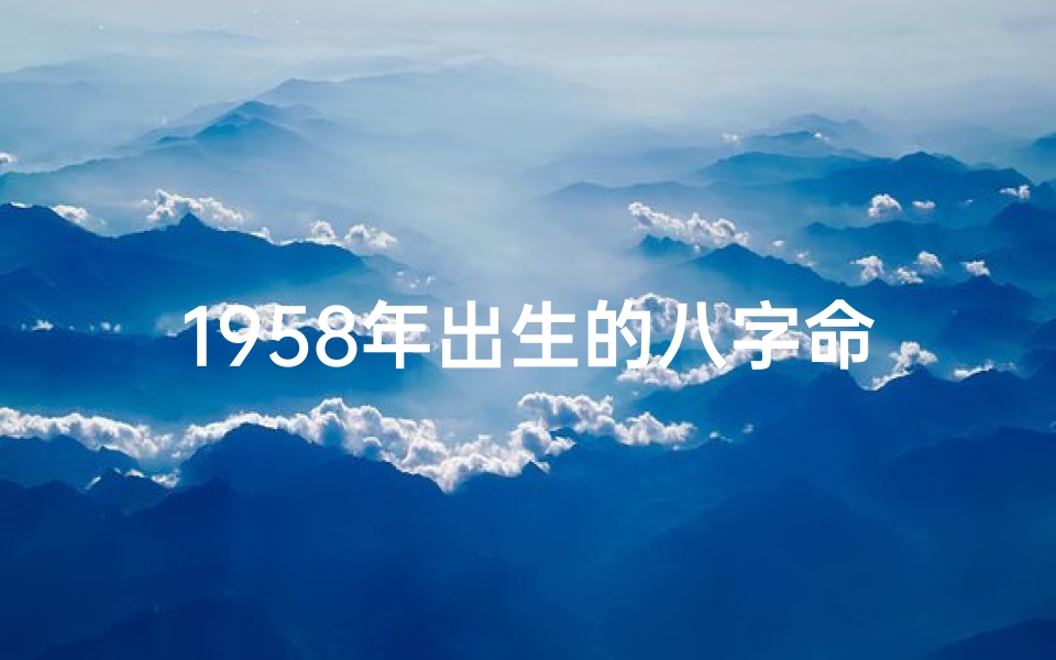 1958年出生的八字命理_1958年八字属什么