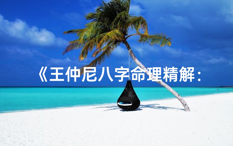 《王仲尼八字命理精解：揭秘命运奥秘之道》