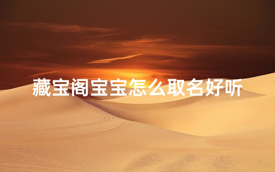 藏宝阁宝宝怎么取名好听—藏宝阁买的宝宝怎么取