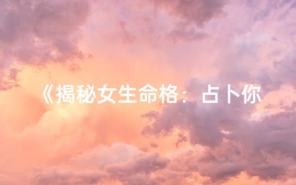 《揭秘女生命格：占卜你的命运之谜》