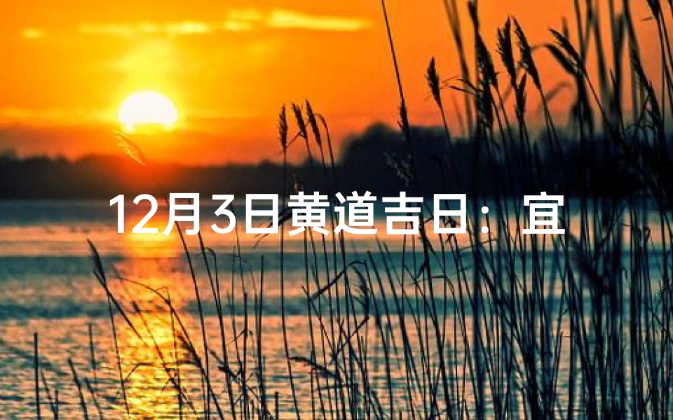 12月3日黄道吉日：宜嫁娶，宜出行