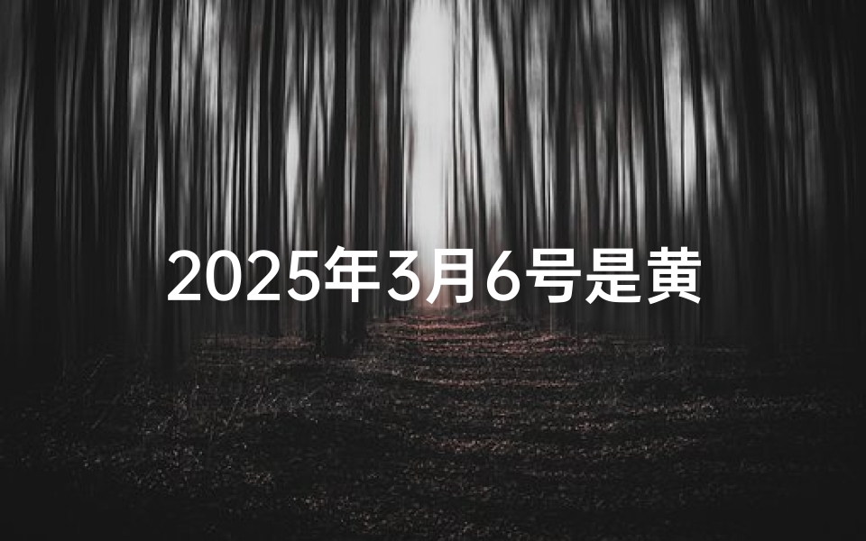 2025年3月6号是黄道吉日吗
