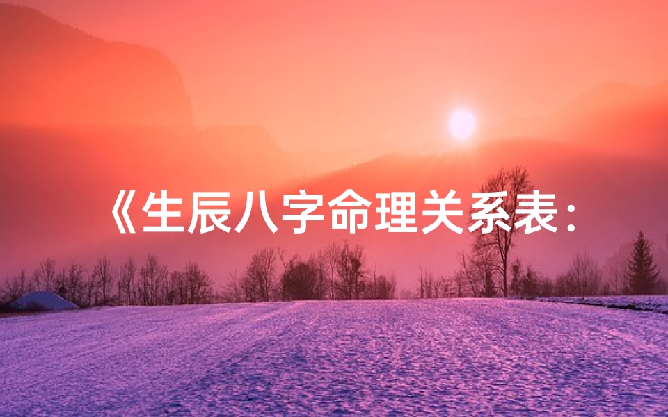 《生辰八字命理关系表：揭秘命运奥秘》