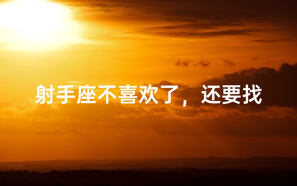 射手座不喜欢了，还要找他吗？内心挣扎的抉择