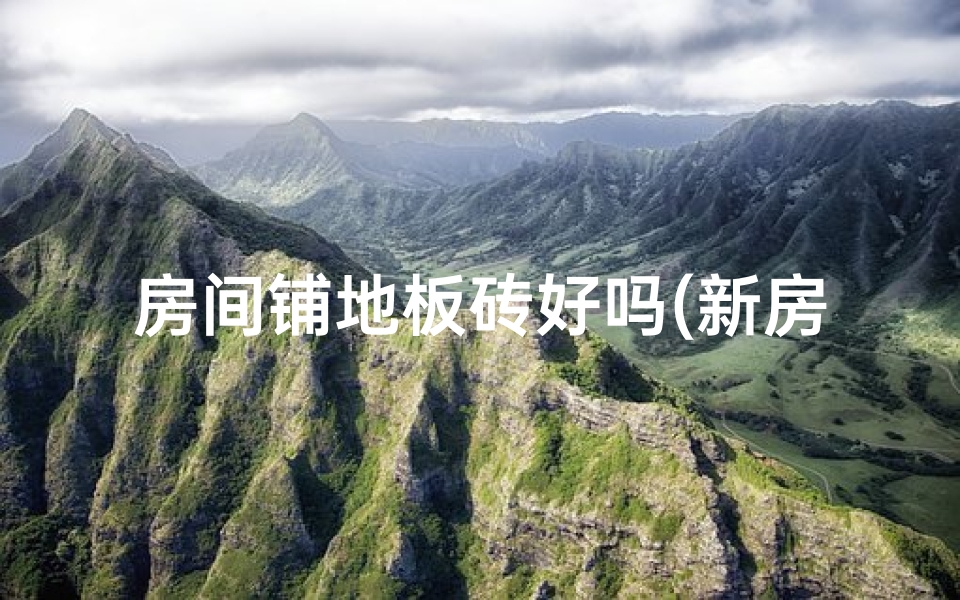 房间铺地板砖好吗(新房地板装修，风水布局秘诀大公开)