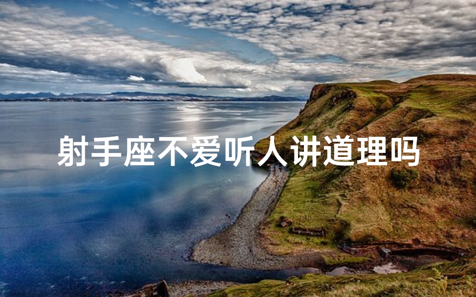 射手座不爱听人讲道理吗_射手座：为何不愿听人讲道理？