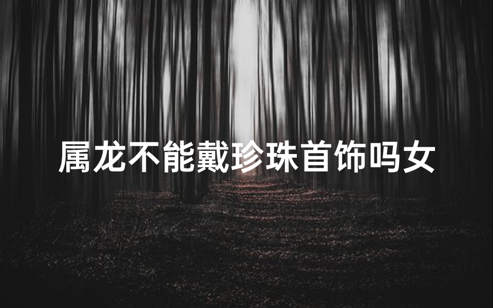 属龙不能戴珍珠首饰吗女生