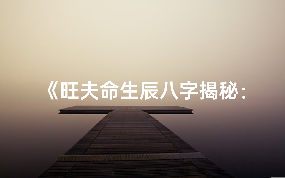 《旺夫命生辰八字揭秘：财运亨通的秘密武器》