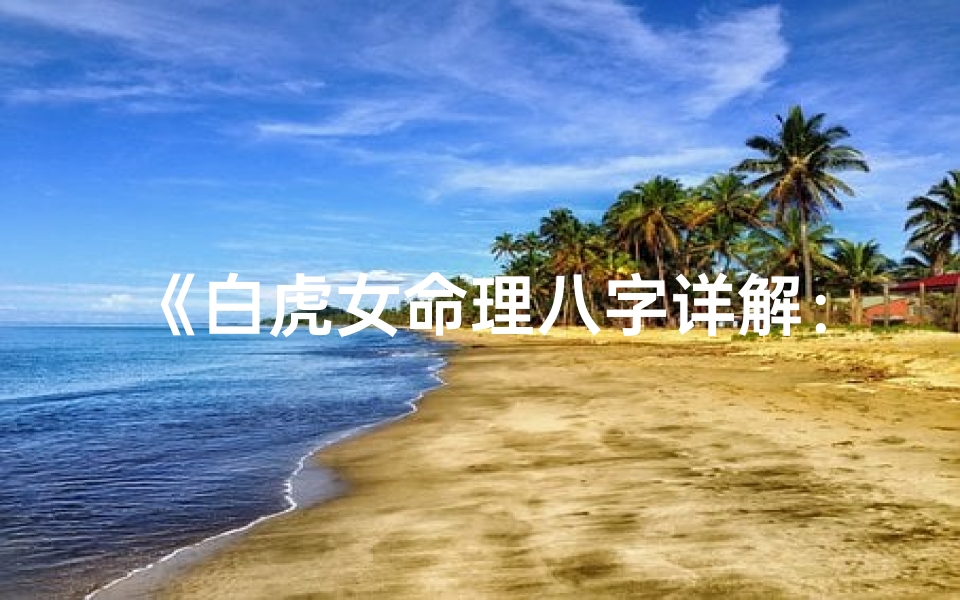 《白虎女命理八字详解：揭秘八字奥秘大全》