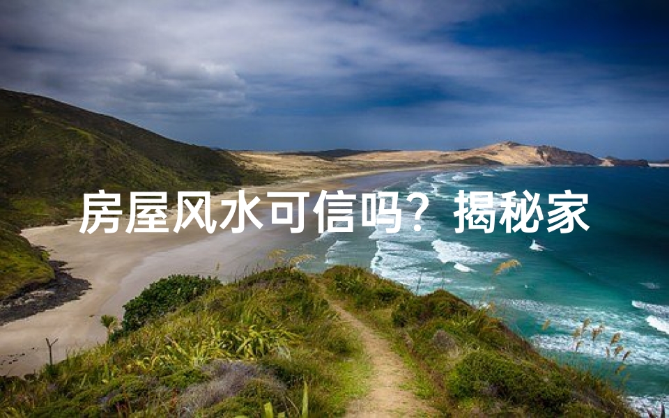 房屋风水可信吗？揭秘家居布局的神秘力量