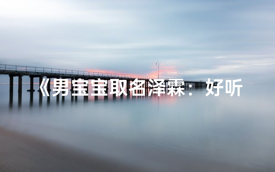 《男宝宝取名泽霖：好听又寓意的名字推荐》