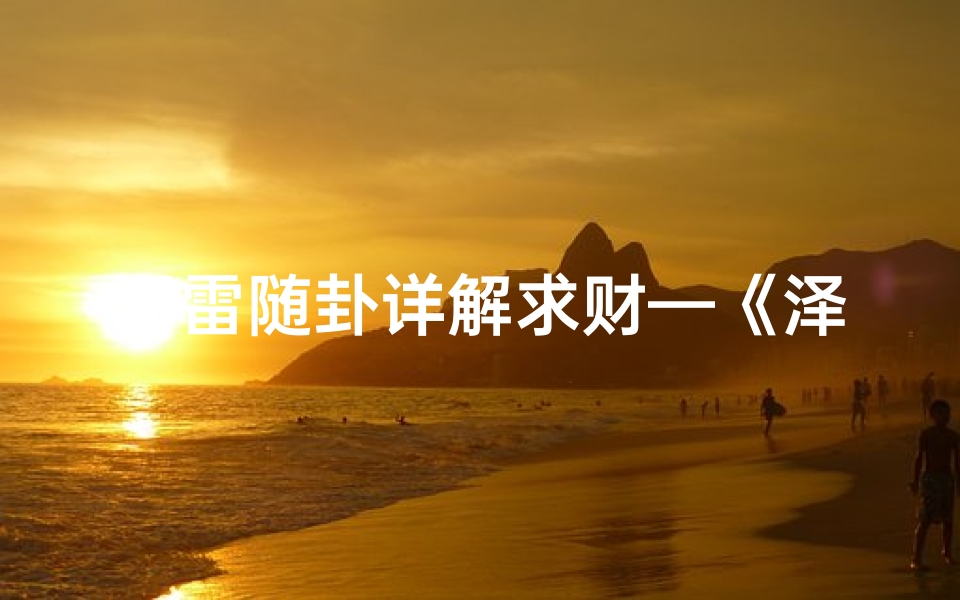 泽雷随卦详解求财—《泽雷随卦探秘：财运吉凶预测指南》