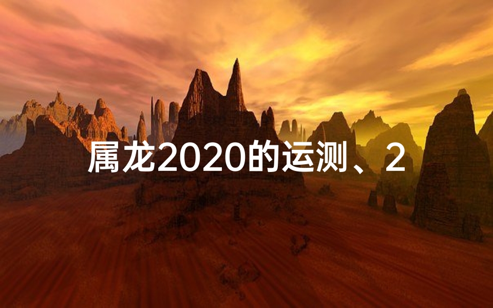 属龙2020的运测、2020属龙运势每月运势