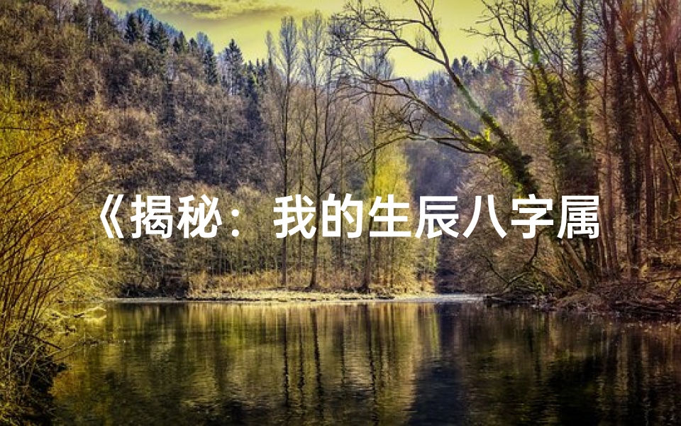 《揭秘：我的生辰八字属什么命，运势大揭秘》