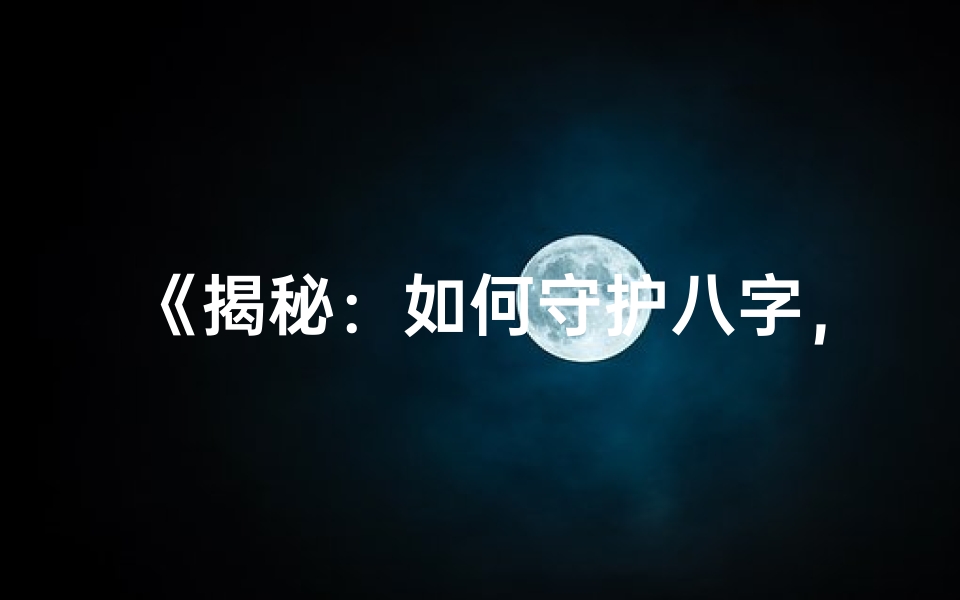 《揭秘：如何守护八字，避免命运被篡改》
