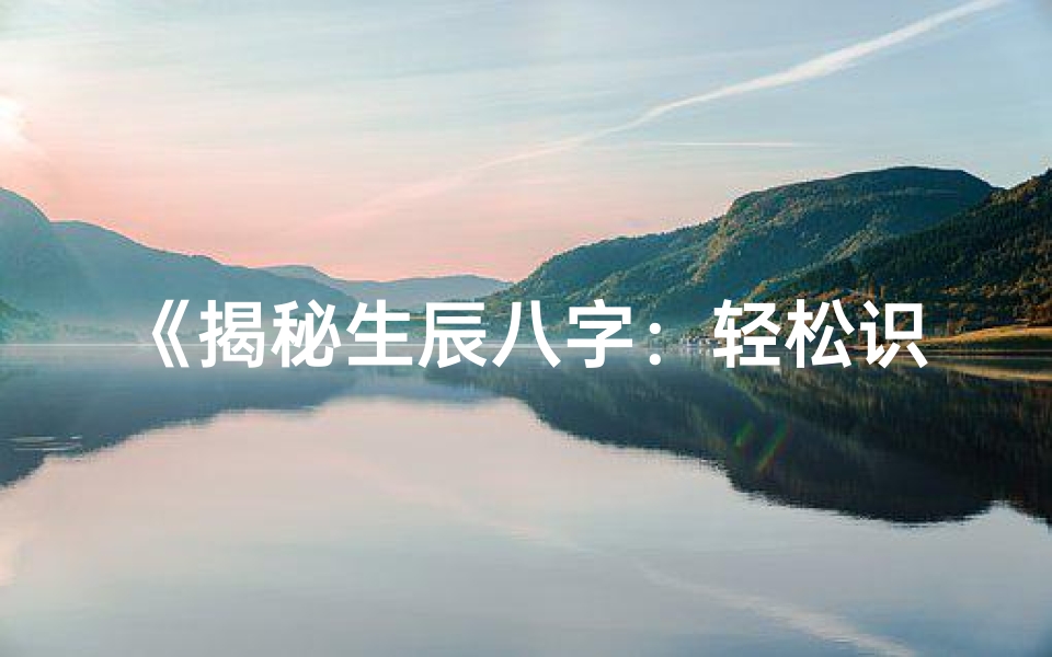 《揭秘生辰八字：轻松识别命宫主星》