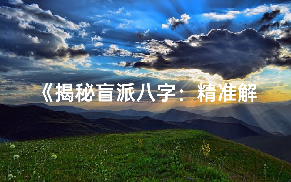 《揭秘盲派八字：精准解析婚姻命运之谜》